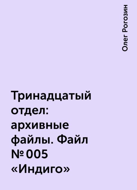 Тринадцатый отдел: архивные файлы. Файл № 005 «Индиго», Олег Рогозин