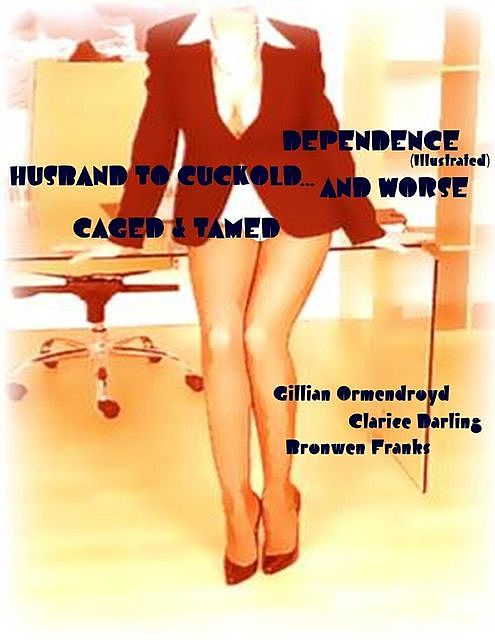 Dependence (Illustrated) – Husband to Cuckold… and Worse – Caged & Tamed, Clarice Darling, Gillian Ormendroyd, Bronwen Franks