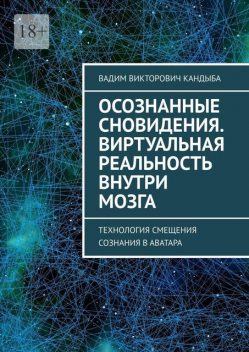 Осознанные сновидения. Виртуальная реальность внутри мозга. Технология смещения сознания в аватара, Вадим Кандыба