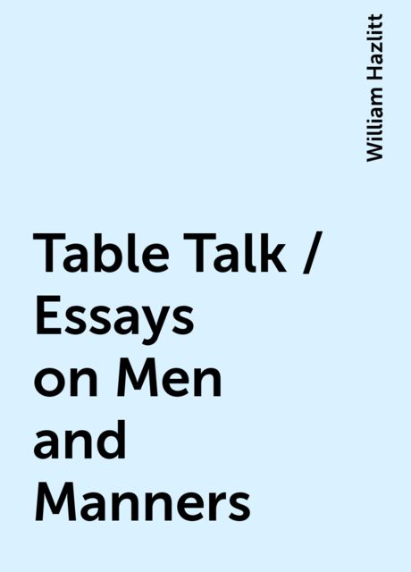 Table Talk / Essays on Men and Manners, William Hazlitt