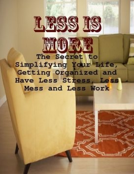 Less Is More – The Secret to Simplifying Your Life, Getting Organized and Have Less Stress, Less Mess and Less Work, M Osterhoudt