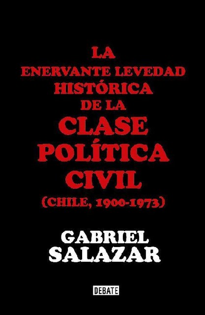La enervante levedad histórica de la clase política civil de Chile (Spanish Edition), Gabriel Salazar