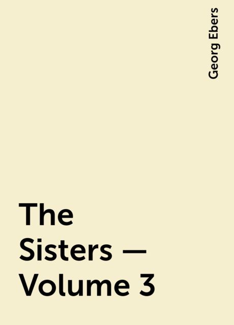 The Sisters — Volume 3, Georg Ebers