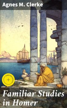 Familiar Studies in Homer, Agnes M.Clerke