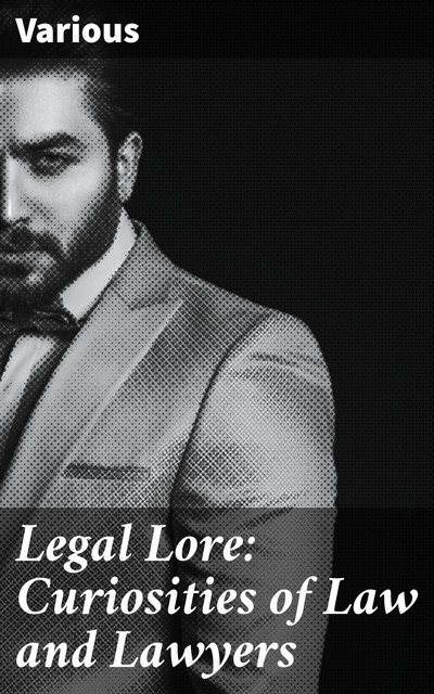 Legal Lore: Curiosities of Law and Lawyers, Various