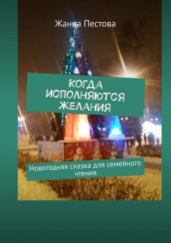 Когда исполняются желания. Новогодняя сказка для семейного чтения, Жанна Пестова