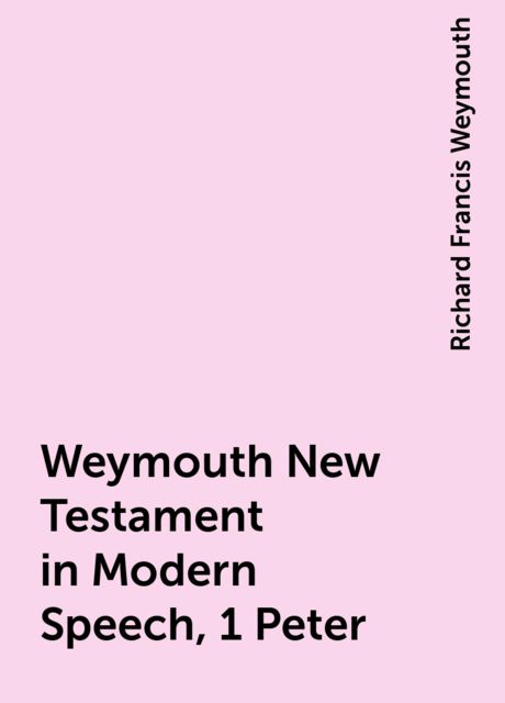 Weymouth New Testament in Modern Speech, 1 Peter, Richard Francis Weymouth