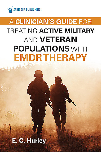 A Clinician's Guide for Treating Active Military and Veteran Populations with EMDR Therapy, DMin, E.C. Hurley