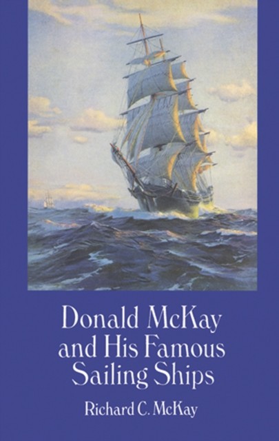 Donald McKay and His Famous Sailing Ships, Richard C.McKay