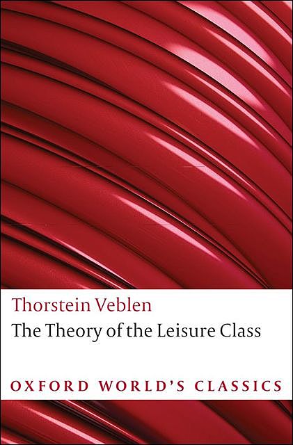The Theory of the Leisure Class (Oxford World’s Classics), Thorstein Veblen