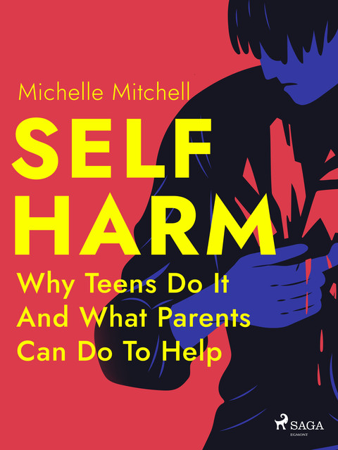 Self Harm: Why Teens Do It And What Parents Can Do To Help, Michelle Mitchell