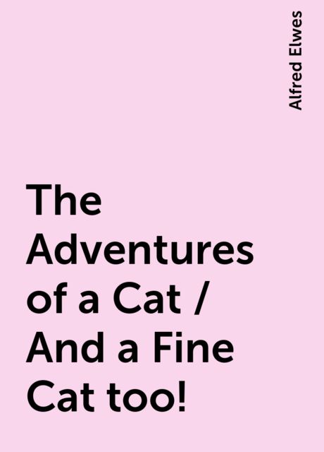 The Adventures of a Cat / And a Fine Cat too!, Alfred Elwes