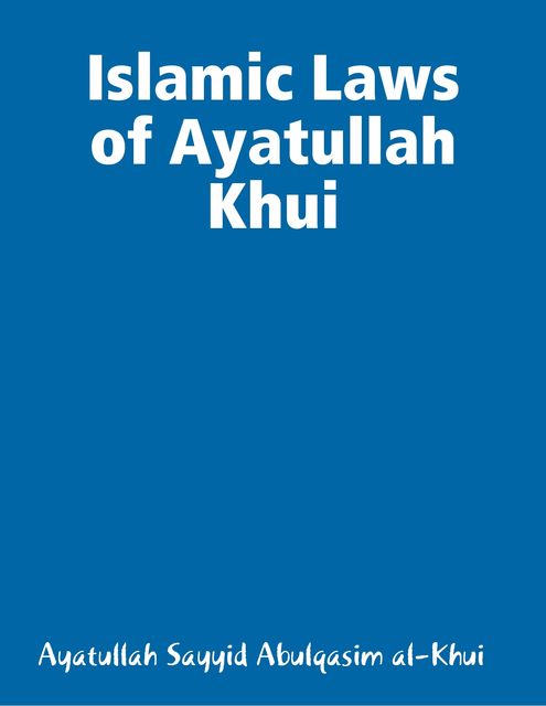 Islamic Laws of Ayatullah Khui, Ayatullah Sayyid Abulqasim al-Khui