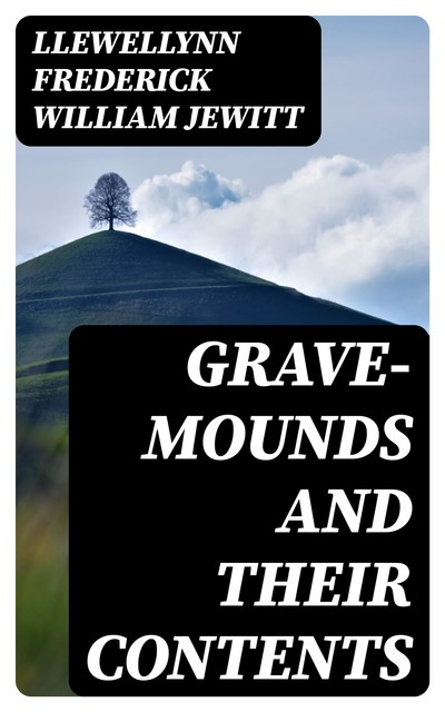 Grave-mounds and Their Contents, Llewellynn Frederick William Jewitt