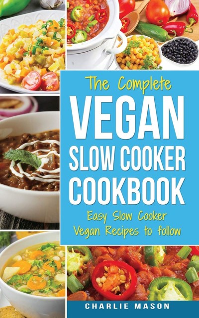 Vegan Slow Cooker Recipes Healthy Cookbook And Super Easy Vegan Slow Cooker Recipes To Follow For Beginners Low Carb And Weight Loss Vegan Diet, Charlie Mason