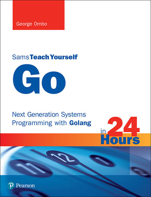 Go in 24 Hours, Sams Teach Yourself: Next Generation Systems Programming with Golang, George Ornbo