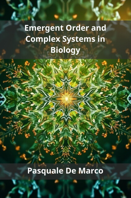 Emergent Order and Complex Systems in Biology, Pasquale De Marco