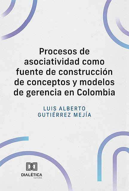Procesos de asociatividad como fuente de construcción de conceptos y modelos de gerencia en Colombia, Luis Alberto Gutiérrez Mejía
