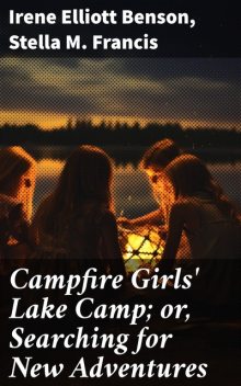 Campfire Girls' Lake Camp; or, Searching for New Adventures, Irene Elliott Benson, Stella M Francis