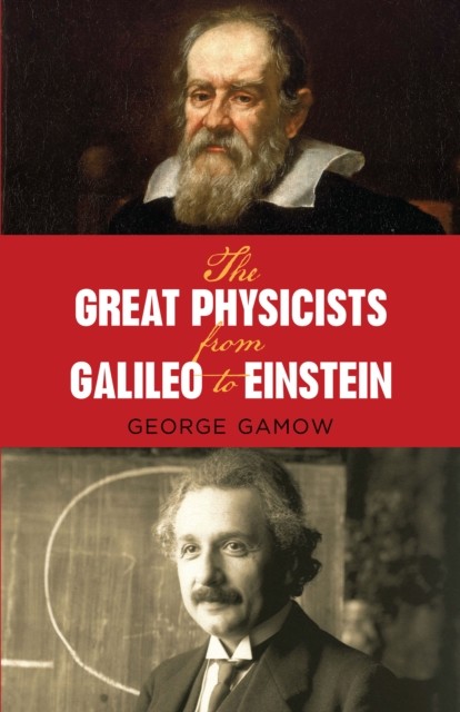 The Great Physicists from Galileo to Einstein, George Gamow
