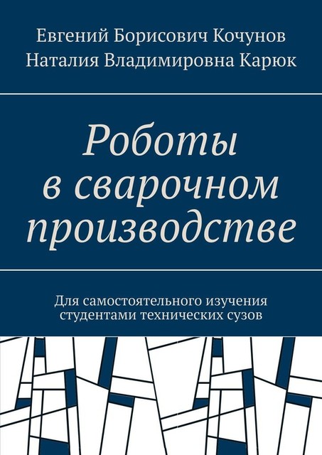 Роботы в сварочном производстве. Для самостоятельного изучения студентами технических сузов, Евгений Кочунов, Наталия Карюк