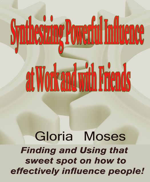 Synthesizing Powerful Influence at Work and with Friends, Gloria Moses