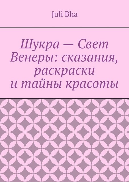 Шукра — Свет Венеры: сказания, раскраски и тайны красоты, Juli Bha