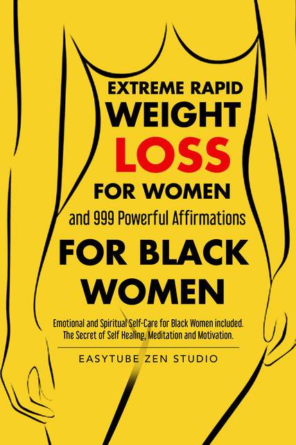 Extreme Rapid Weight Loss For Women and 999 Powerful Affirmations for Black Women Emotional and Spiritual Self-Care for Black Women included. The Secret of Self Healing, Meditation and Motivation, EasyTube Zen Studio