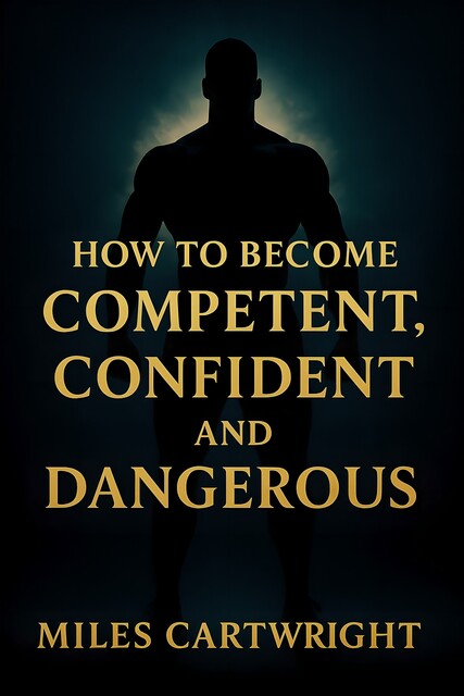 How to Become Competent, Confident, and Dangerous, Miles Cartwright