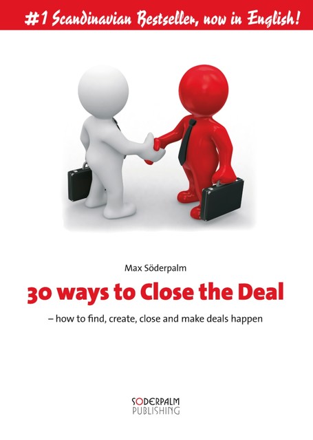 30 ways to close the deal – How to find, create, close and make deals happen, Max Söderpalm