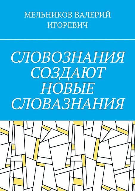 СЛОВОЗНАНИЯ СОЗДАЮТ НОВЫЕ СЛОВАЗНАНИЯ, Валерий Мельников