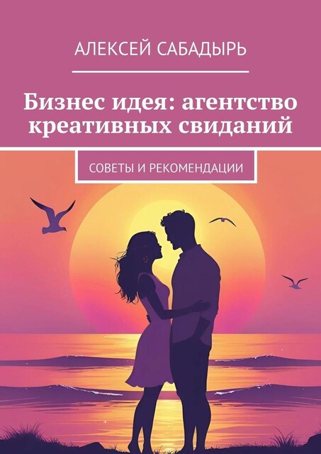 Бизнес идея: агентство креативных свиданий. Советы и рекомендации, Алексей Сабадырь