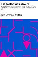 The Conflict with Slavery, Part 1, from Volume VII, / The Works of Whittier: the Conflict with Slavery, Politics / and Reform, the Inner Life and Criticism, John Greenleaf Whittier