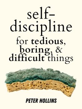Self-Discipline for Tedious, Boring, and Difficult Things, Peter Hollins