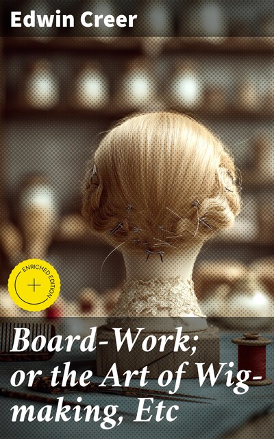 Board-Work; or the Art of Wig-making, Etc, Edwin Creer