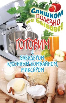 Готовим с блендером, кухонным комбайном, миксером, Дарья Нестерова