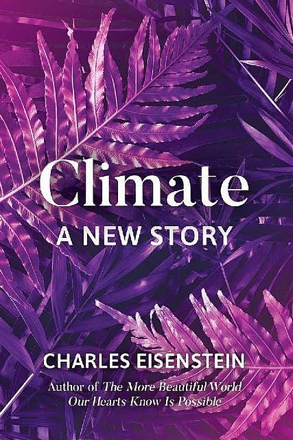 Climate--A New Story, Charles Eisenstein