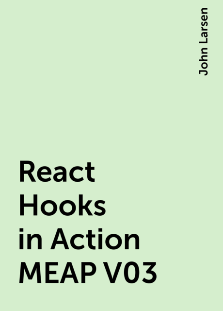 React Hooks in Action MEAP V03, John Larsen