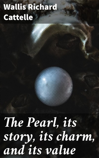 The Pearl, its story, its charm, and its value, Wallis Richard Cattelle