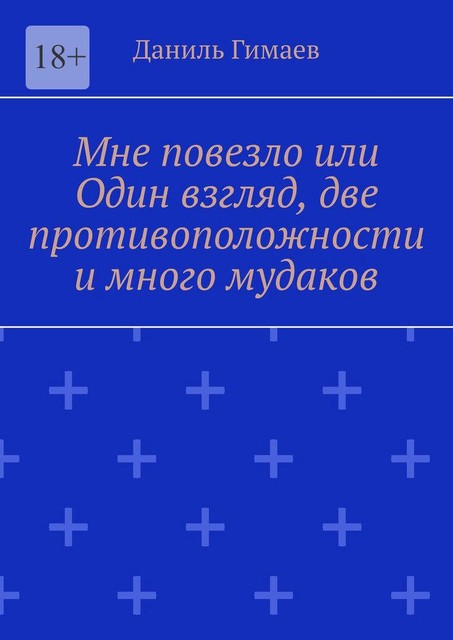 Мне повезло или Один взгляд, две противоположности и много мудаков, Даниль Гимаев