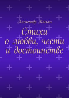 Стихи о любви, чести и достоинстве, Александр Касьян