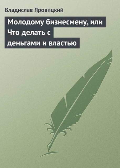 Молодому бизнесмену, или что делать с деньгами и властью, Владислав Яровицкий