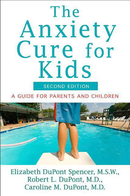 The Anxiety Cure for Kids, Caroline M.DuPont, Elizabeth DuPont Spencer, Robert L.Dupont
