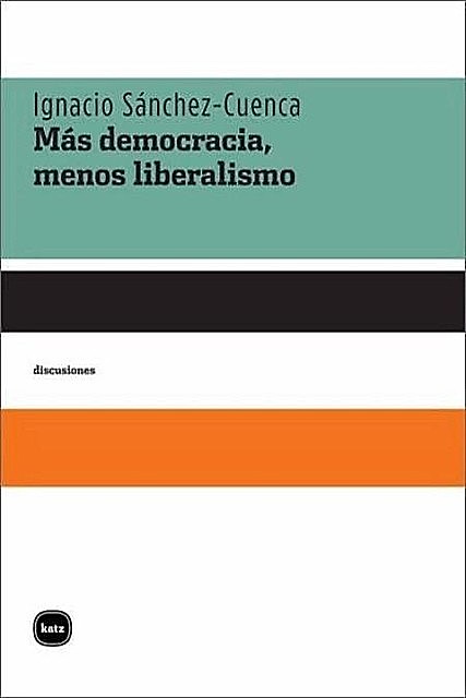 Más democracia, menos liberalismo, Ignacio Sánchez-Cuenca Rodríguez