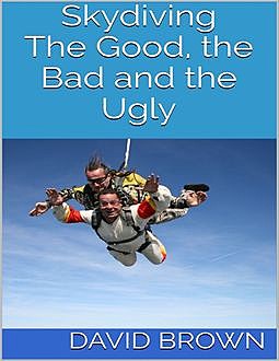 Skydiving: The Good, the Bad and the Ugly, David Brown