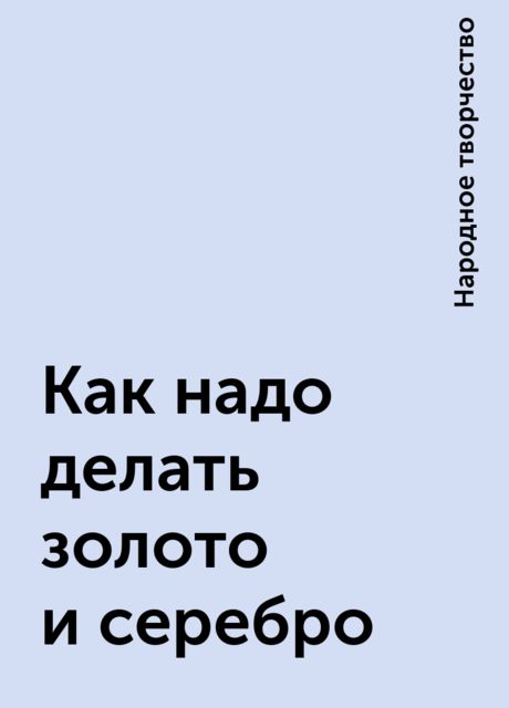 Как надо делать золото и серебро, Народное творчество