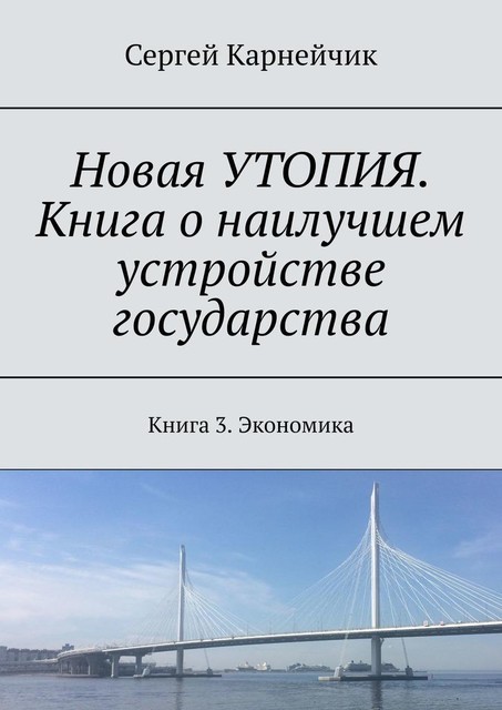 Новая УТОПИЯ. Книга о наилучшем устройстве государства. Книга 3. Экономика, Сергей Карнейчик