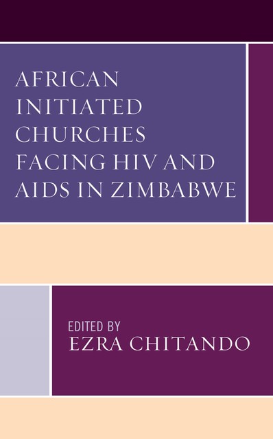 African Initiated Churches Facing HIV and AIDS in Zimbabwe, Ezra Chitando, Agness Chiwara, Brenda Mwerenga, Nisbert T. Taringa