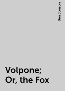 Volpone; Or, the Fox, Ben Jonson
