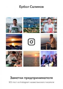 Заметки предпринимателя. 101 пост из Instagram казахстанского писателя, Ербол Салимов